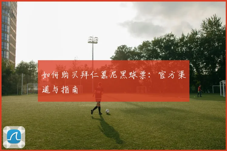 如何购买拜仁慕尼黑球票：官方渠道与指南