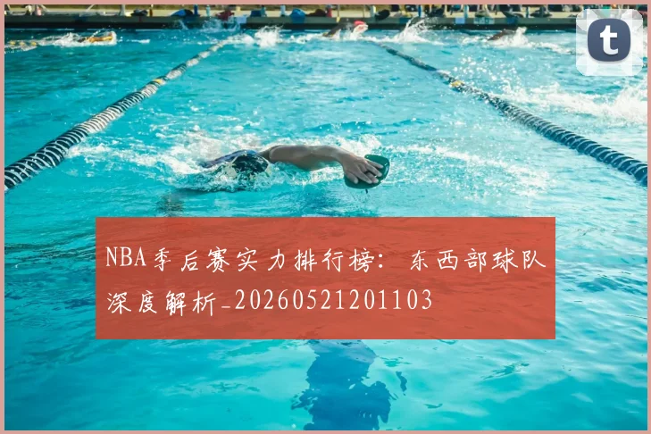 NBA季后赛实力排行榜：东西部球队深度解析_20260521201103