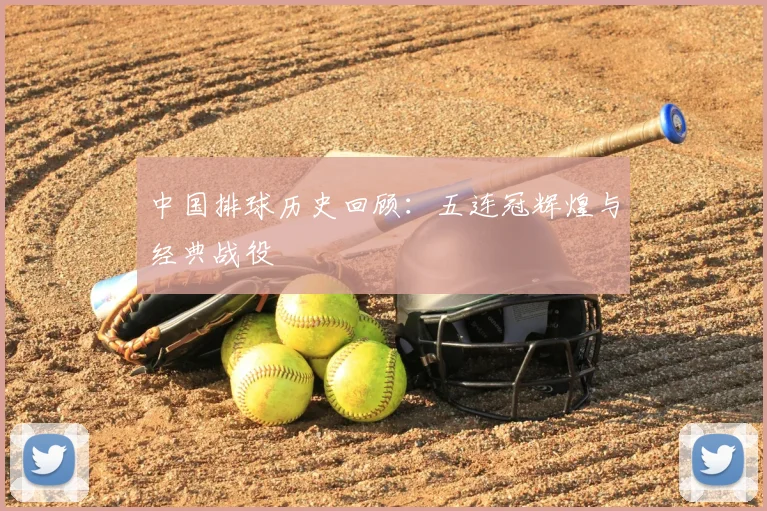 中国排球历史回顾:五连冠辉煌与经典战役
