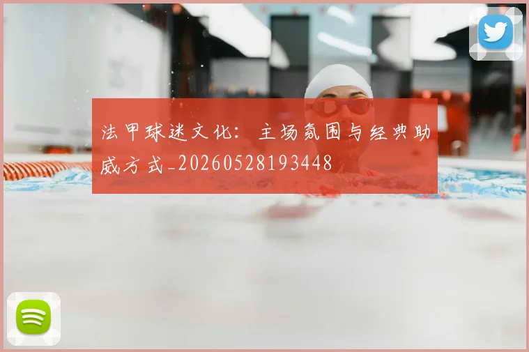 法甲球迷文化:主场氛围与经典助威方式_20260528193448