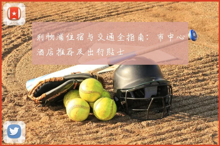 利物浦住宿与交通全指南:市中心酒店推荐及出行贴士