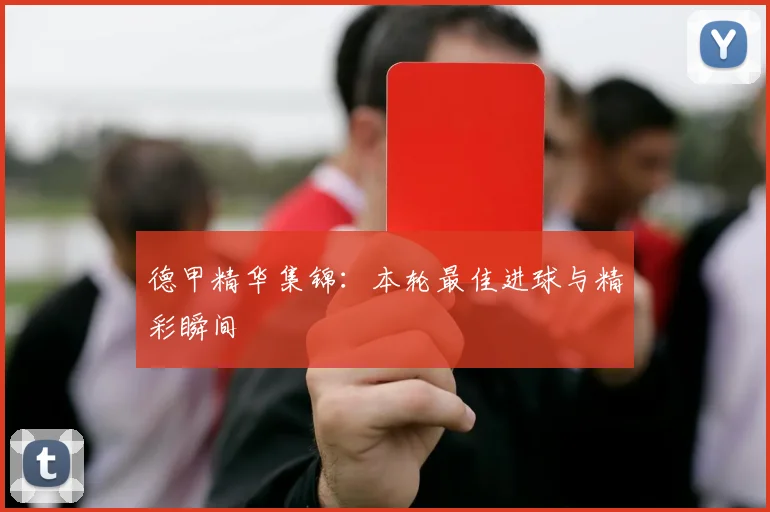德甲精华集锦：本轮最佳进球与精彩瞬间