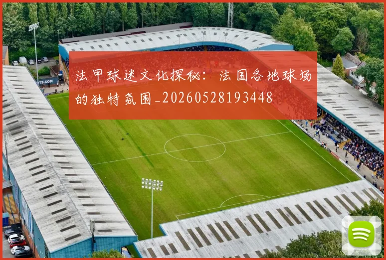 法甲球迷文化探秘:法国各地球场的独特氛围_20260528193448