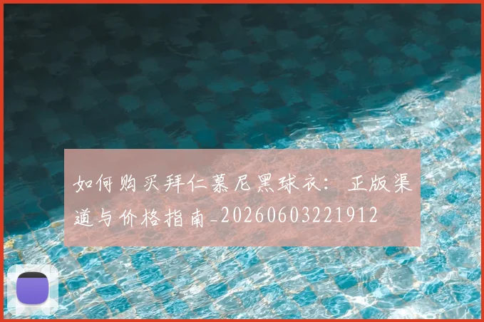如何购买拜仁慕尼黑球衣:正版渠道与价格指南_20260603221912
