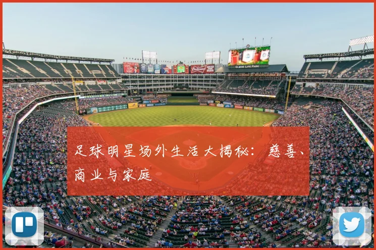 足球明星场外生活大揭秘：慈善、商业与家庭