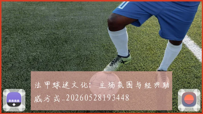 法甲球迷文化：主场氛围与经典助威方式_20260528193448