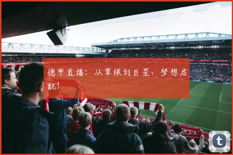 德甲直播：从草根到巨星，梦想启航！