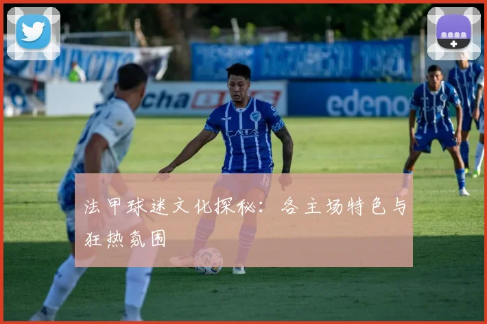 法甲球迷文化探秘:各主场特色与狂热氛围